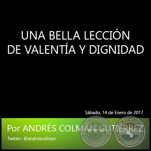 UNA BELLA LECCIÓN DE VALENTÍA Y DIGNIDAD - Por ANDRÉS COLMÁN GUTIÉRREZ - Sábado, 14 de Enero de 2017